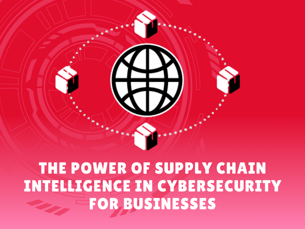 The Power of Supply Chain Intelligence in Cybersecurity for Businesses