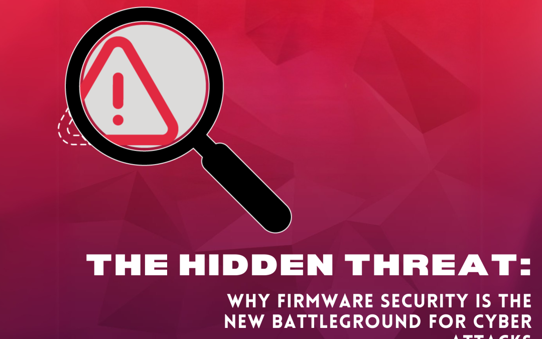 The Hidden Threat: Why Firmware Security is the New Battleground for Cyber Attacks